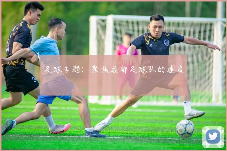 足球专题：聚焦成都足球队的速度