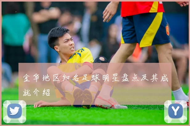 金华地区知名足球明星盘点及其成就介绍