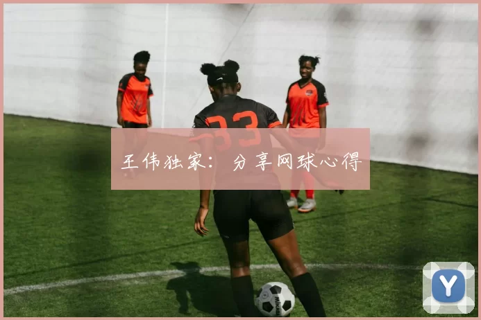 王伟独家：分享网球心得