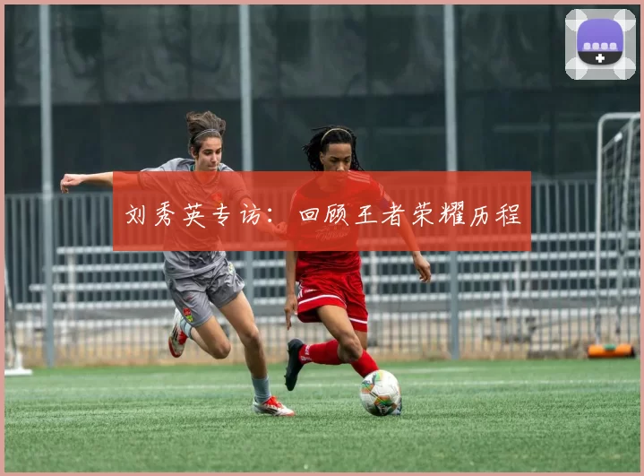 刘秀英专访：回顾王者荣耀历程