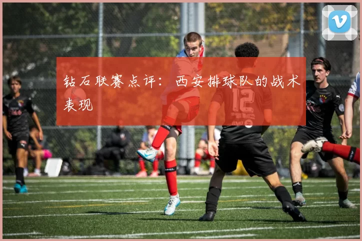 钻石联赛点评：西安排球队的战术表现