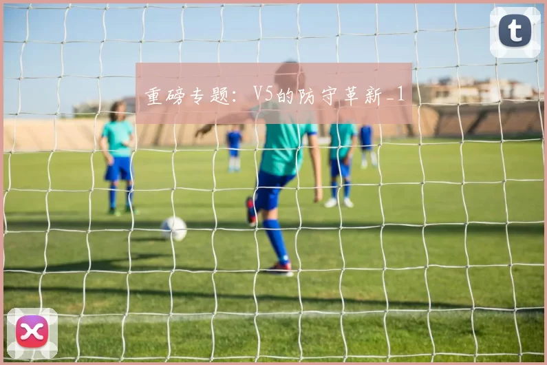 重磅专题：V5的防守革新_1