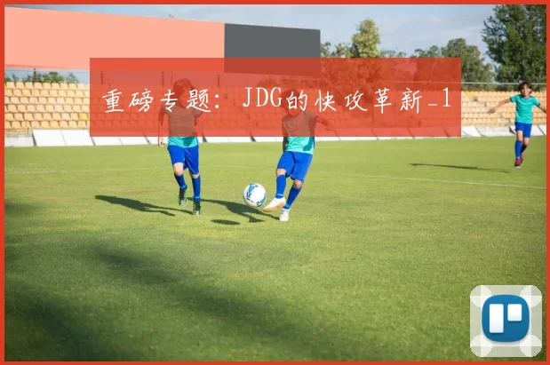 重磅专题：JDG的快攻革新_1