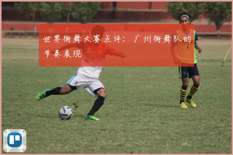世界街舞大赛点评：广州街舞队的节奏表现