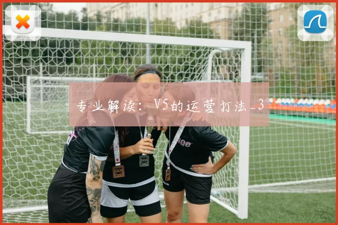 专业解读：V5的运营打法_3