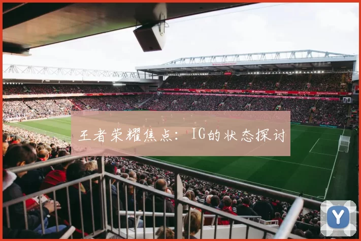 王者荣耀焦点：IG的状态探讨