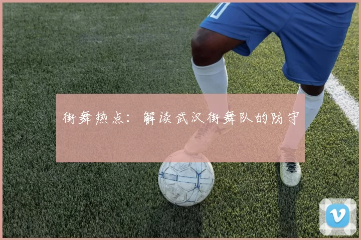 街舞热点：解读武汉街舞队的防守